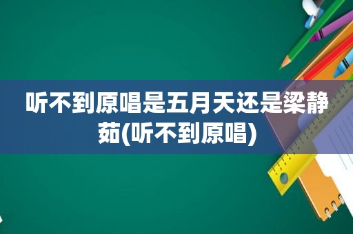 听不到原唱是 *** 还是梁静茹(听不到原唱)