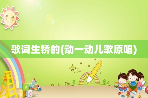 歌词生锈的(动一动儿歌原唱)