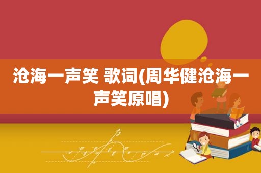 沧海一声笑 歌词(周华健沧海一声笑原唱)