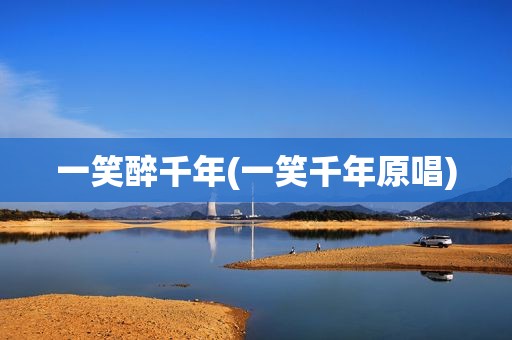 一笑醉千年(一笑千年原唱)