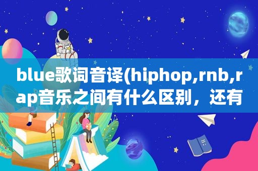 blue歌词音译(hiphop,rnb,rap音乐之间有什么区别，还有jazz和blues)