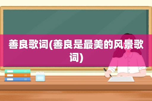 善良歌词(善良是最美的风景歌词)