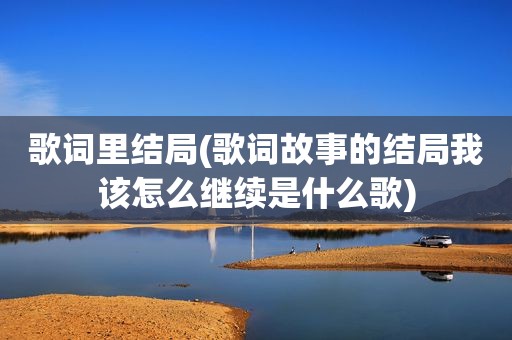 歌词里结局(歌词故事的结局我该怎么继续是什么歌)