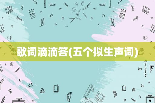 歌词滴滴答(五个拟生声词)