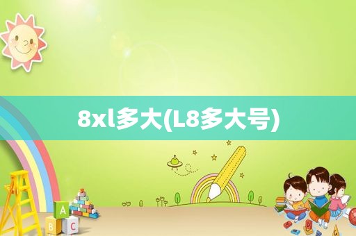 8xl多大(L8多大号)