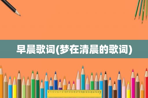 早晨歌词(梦在清晨的歌词)