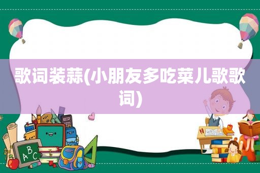 歌词装蒜(小朋友多吃菜儿歌歌词)