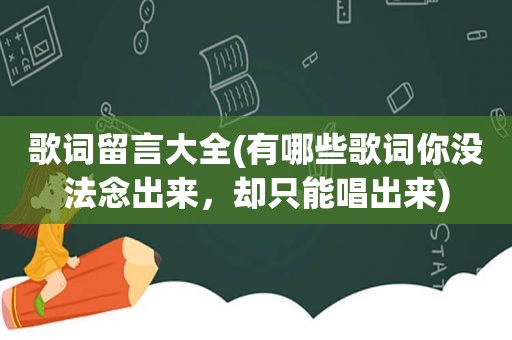 歌词留言大全(有哪些歌词你没法念出来，却只能唱出来)