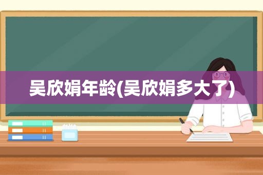 吴欣娟年龄(吴欣娟多大了)