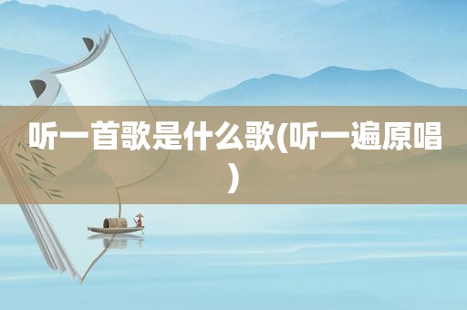听一首歌是什么歌(听一遍原唱)
