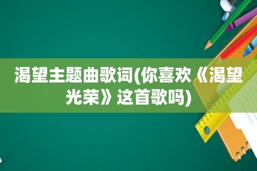 渴望主题曲歌词(你喜欢《渴望光荣》这首歌吗)