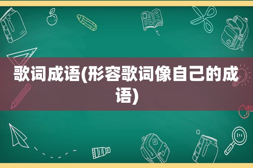 歌词成语(形容歌词像自己的成语)