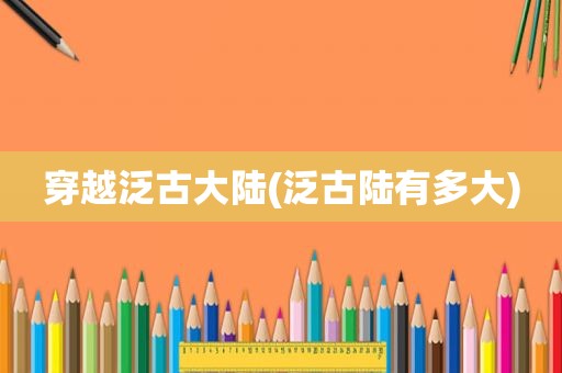 穿越泛古大陆(泛古陆有多大)