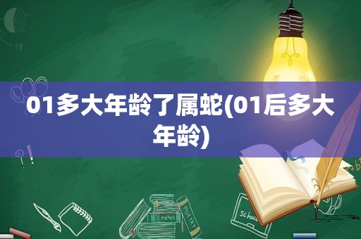 01多大年龄了属蛇(01后多大年龄)