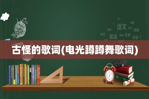 古怪的歌词(电光蹲蹲舞歌词)