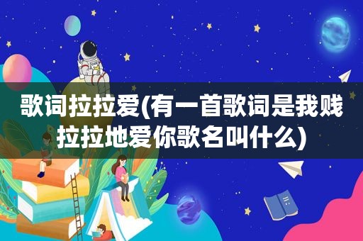歌词拉拉爱(有一首歌词是我贱拉拉地爱你歌名叫什么)