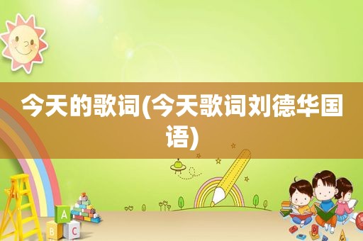 今天的歌词(今天歌词刘德 *** 语)
