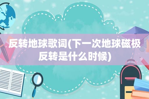 反转地球歌词(下一次地球磁极反转是什么时候)