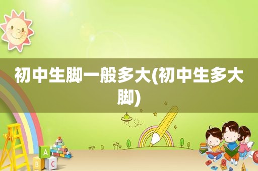 初中生脚一般多大(初中生多大脚)