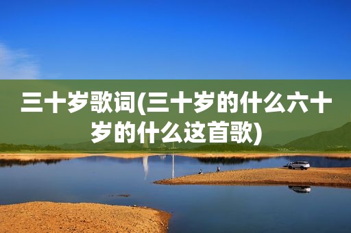 三十岁歌词(三十岁的什么六十岁的什么这首歌)