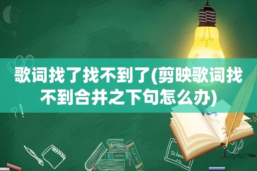 歌词找了找不到了(剪映歌词找不到合并之下句怎么办)