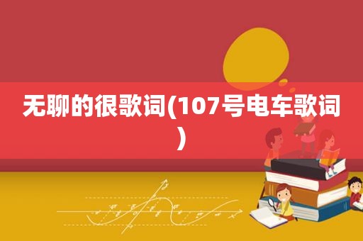 无聊的很歌词(107号电车歌词)