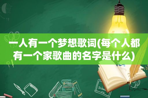 一人有一个梦想歌词(每个人都有一个家歌曲的名字是什么)
