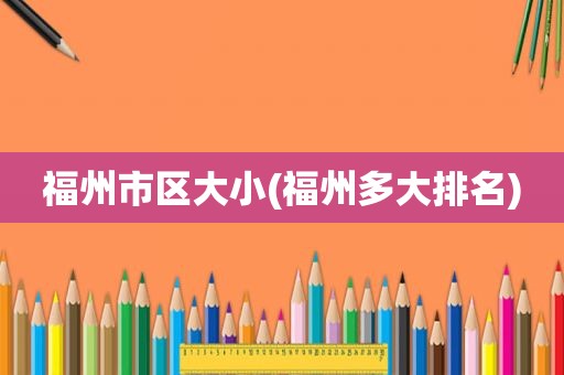 福州市区大小(福州多大排名)