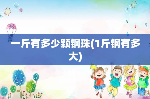 一斤有多少颗钢珠(1斤钢有多大)