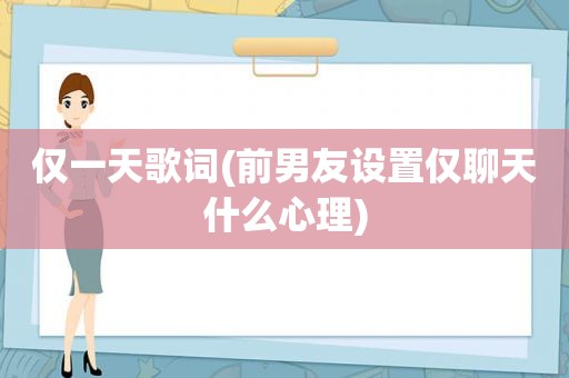仅一天歌词(前男友设置仅聊天什么心理)