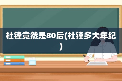 杜锋竟然是80后(杜锋多大年纪)