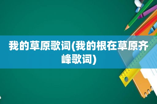 我的草原歌词(我的根在草原齐峰歌词)