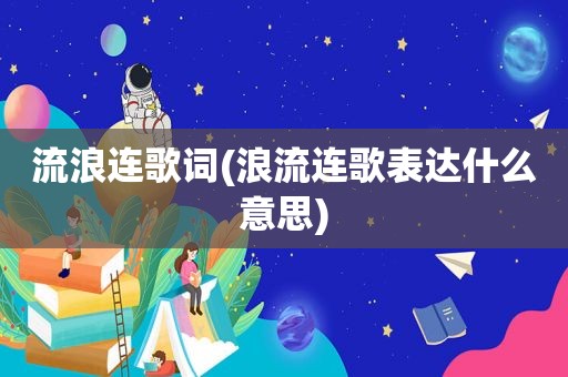 流浪连歌词(浪流连歌表达什么意思)
