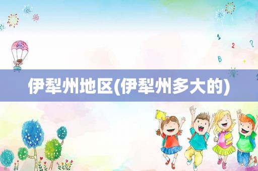 伊犁州地区(伊犁州多大的)