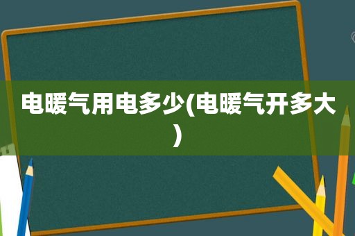 电暖气用电多少(电暖气开多大)