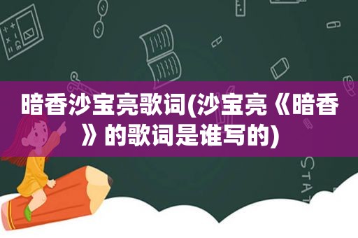 暗香沙宝亮歌词(沙宝亮《暗香》的歌词是谁写的)