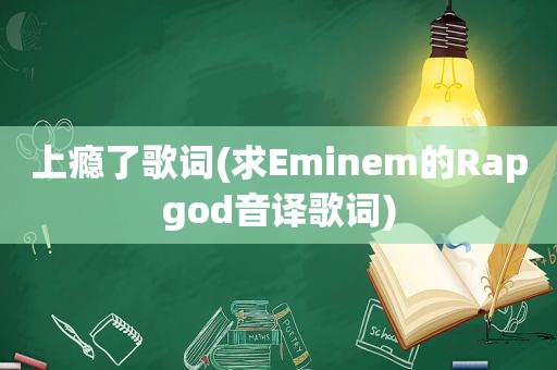 上瘾了歌词(求Eminem的Rapgod音译歌词)