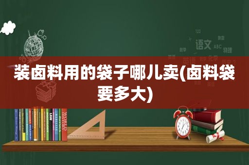 装卤料用的袋子哪儿卖(卤料袋要多大)