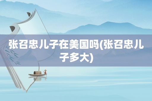 张召忠儿子在美国吗(张召忠儿子多大)