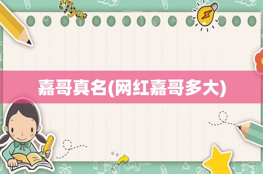 嘉哥真名(网红嘉哥多大)