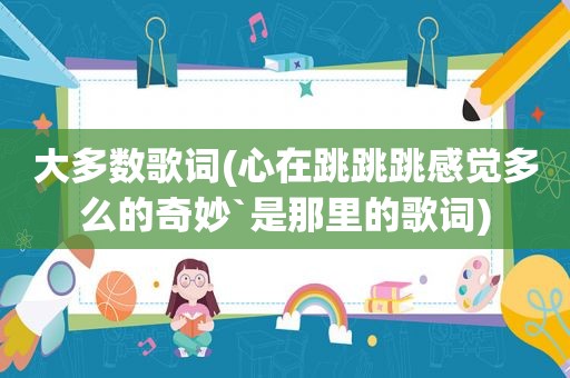 大多数歌词(心在跳跳跳感觉多么的奇妙`是那里的歌词)