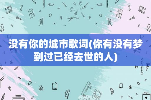 没有你的城市歌词(你有没有梦到过已经去世的人)