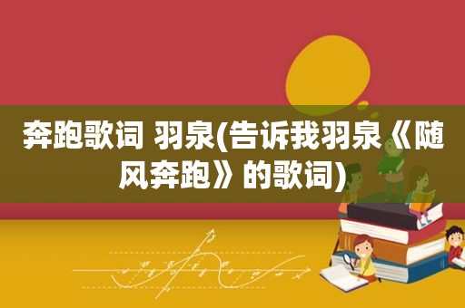 奔跑歌词 羽泉(告诉我羽泉《随风奔跑》的歌词)