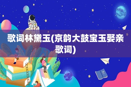 歌词林黛玉(京韵大鼓宝玉娶亲歌词)
