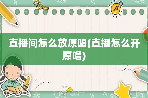 直播间怎么放原唱(直播怎么开原唱)