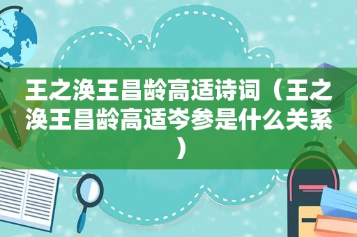 王之涣王昌龄高适诗词（王之涣王昌龄高适岑参是什么关系）