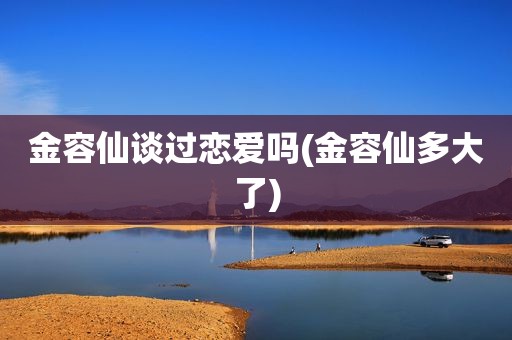 金容仙谈过恋爱吗(金容仙多大了)