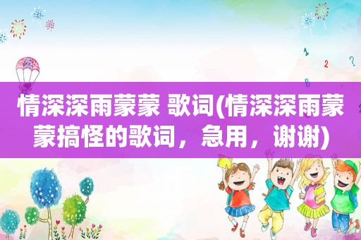 情深深雨蒙蒙 歌词(情深深雨蒙蒙搞怪的歌词，急用，谢谢)