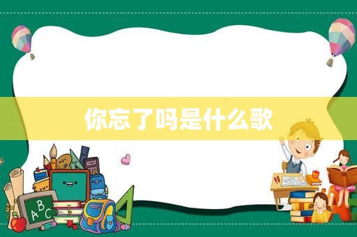 你忘了吗是什么歌