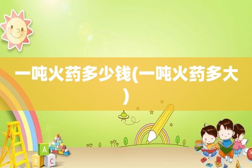 一吨火药多少钱(一吨火药多大)
